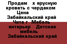 Продам 2-х ярусную кровать с чердаком › Цена ­ 13 000 - Забайкальский край, Чита г. Мебель, интерьер » Детская мебель   . Забайкальский край